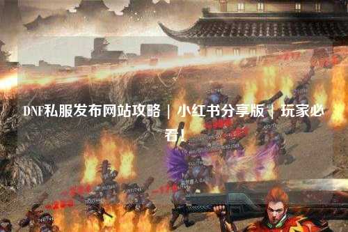 DNF私服發(fā)布網(wǎng)站攻略 | 小紅書分享版 | 玩家必看!
