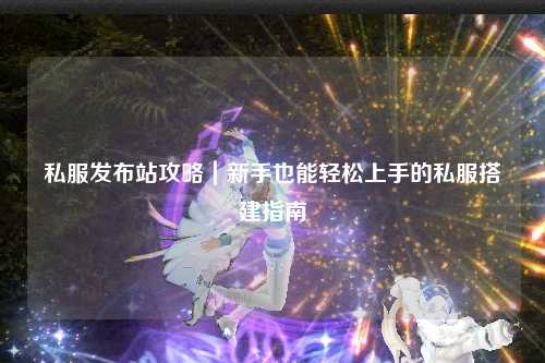 私服發(fā)布站攻略｜新手也能輕松上手的私服搭建指南