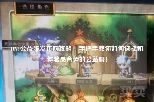 DNF公益服發布網攻略 | 手把手教你如何選擇和體驗最合適的公益服！