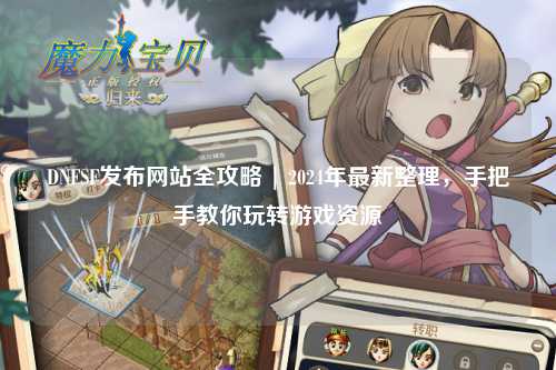 DNFSF發布網站全攻略 | 2024年最新整理，手把手教你玩轉游戲資源