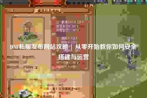 DNF私服發(fā)布網(wǎng)站攻略 | 從零開始教你如何安全搭建與運營