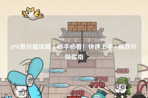 DNF新開服攻略|新手必看!快速上手+高效升級指南