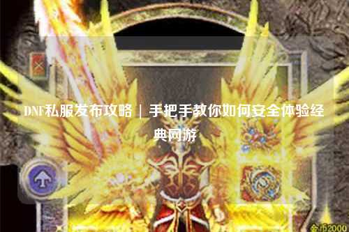 DNF私服發(fā)布攻略 | 手把手教你如何安全體驗(yàn)經(jīng)典網(wǎng)游