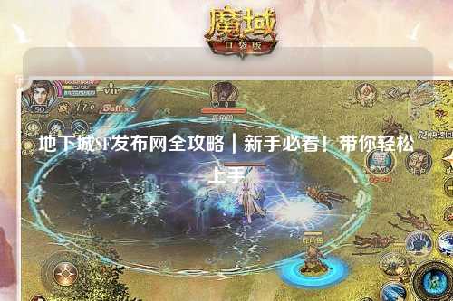 地下城SF發布網全攻略|新手必看!帶你輕松上手