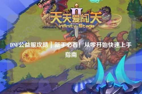 DNF公益服攻略|新手必看!從零開(kāi)始快速上手指南?