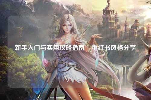 新手入門與實用攻略指南 | 小紅書風格分享