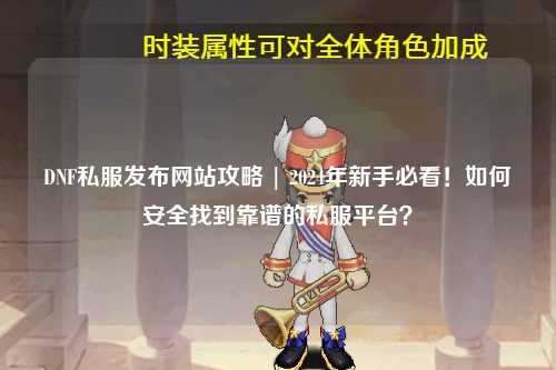 DNF私服發布網站攻略 | 2024年新手必看！如何安全找到靠譜的私服平臺？