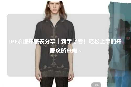 DNF永恒開服表分享｜新手必看！輕松上手的開服攻略來啦～