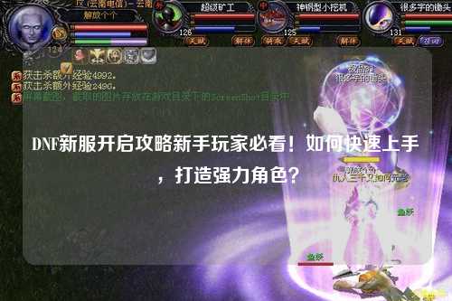 DNF新服開啟攻略新手玩家必看！如何快速上手，打造強力角色？