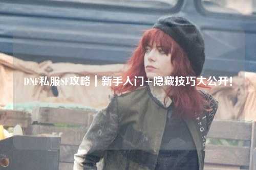 DNF私服SF攻略｜新手入門+隱藏技巧大公開！