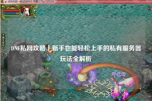 DNF私網攻略｜新手也能輕松上手的私有服務器玩法全解析