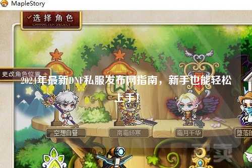 2024年最新DNF私服發(fā)布網(wǎng)指南，新手也能輕松上手！