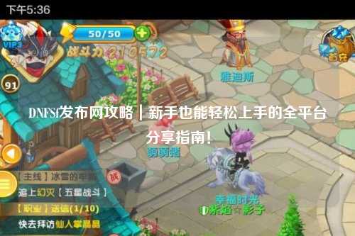 DNFSf發布網攻略|新手也能輕松上手的全平臺分享指南!