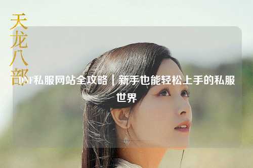 DNF私服網站全攻略|新手也能輕松上手的私服世界