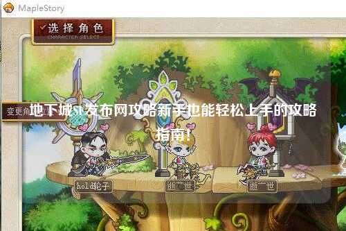 地下城SF發(fā)布網(wǎng)攻略新手也能輕松上手的攻略指南！