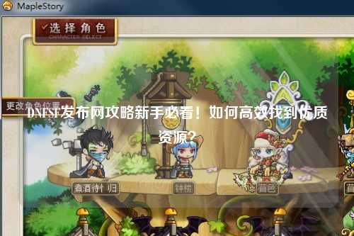 DNFSF發布網攻略新手必看!如何高效找到優質資源?