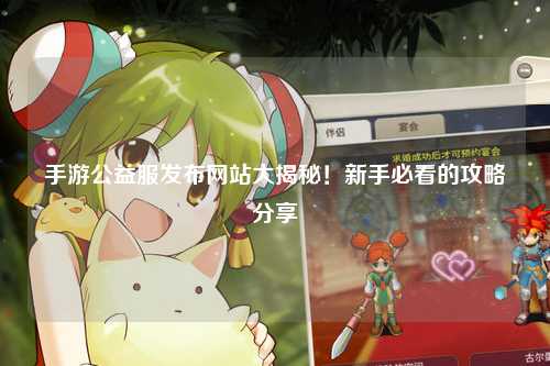 手游公益服發布網站大揭秘!新手必看的攻略分享