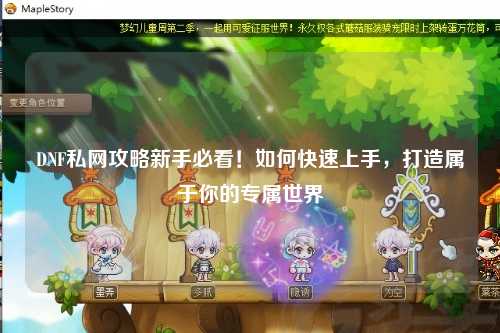 DNF私網攻略新手必看！如何快速上手，打造屬于你的專屬世界