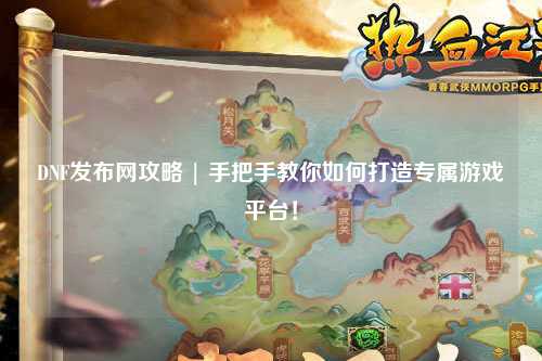 DNF發布網攻略 | 手把手教你如何打造專屬游戲平臺！