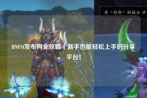 DNFSf發(fā)布網(wǎng)全攻略|新手也能輕松上手的分享平臺!