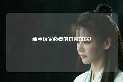 新手玩家必看的進階攻略！