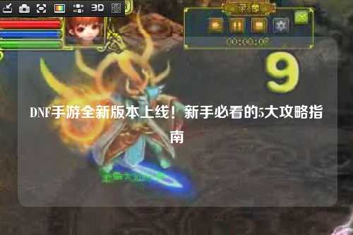 DNF手游全新版本上線!新手必看的5大攻略指南?