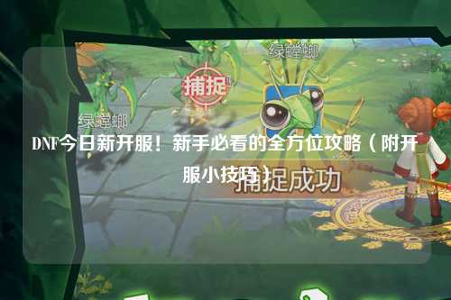 DNF今日新開服！新手必看的全方位攻略（附開服小技巧）