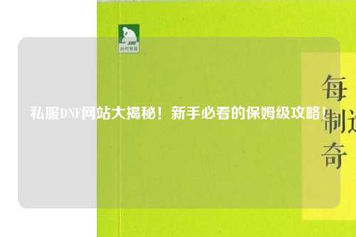 私服DNF網(wǎng)站大揭秘！新手必看的保姆級攻略！