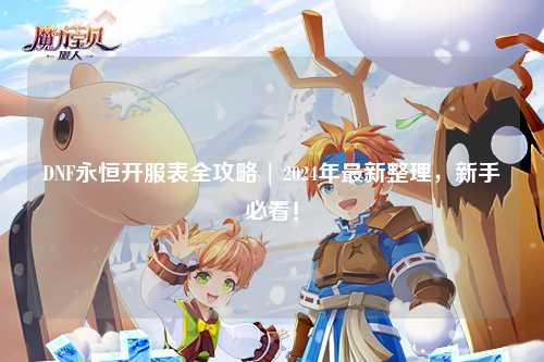 DNF永恒開服表全攻略 | 2024年最新整理,新手必看!