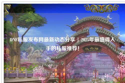 DNF私服發(fā)布網(wǎng)最新動(dòng)態(tài)分享 | 2025年最值得入手的私服推薦！