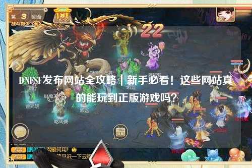 DNFSF發(fā)布網(wǎng)站全攻略｜新手必看！這些網(wǎng)站真的能玩到正版游戲嗎？