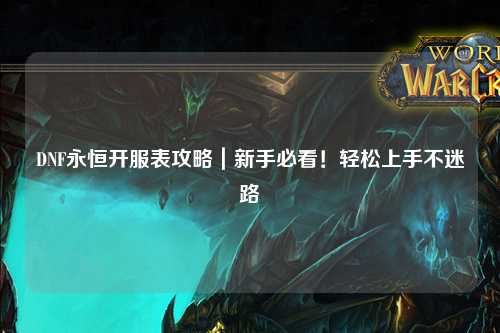 DNF永恒開服表攻略|新手必看!輕松上手不迷路