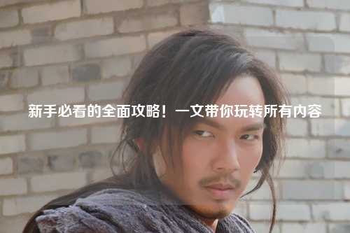 新手必看的全面攻略！一文帶你玩轉所有內容