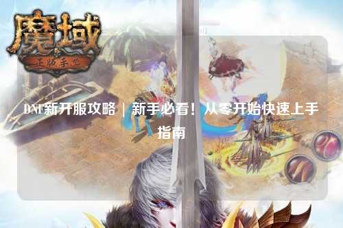 DNF新開服攻略 | 新手必看！從零開始快速上手指南