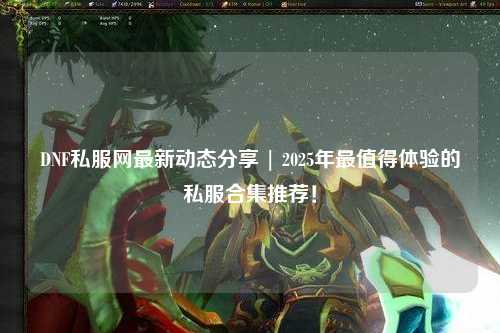 DNF私服網最新動態分享 | 2025年最值得體驗的私服合集推薦!