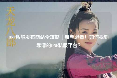 DNF私服發(fā)布網(wǎng)站全攻略｜新手必看！如何找到靠譜的DNF私服平臺(tái)？