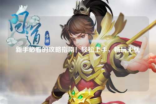 新手必看的攻略指南！輕松上手，暢玩無憂