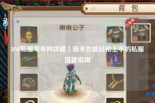 DNF私服發布網攻略｜新手也能輕松上手的私服搭建指南