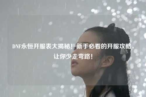 DNF永恒開服表大揭秘!新手必看的開服攻略,讓你少走彎路!