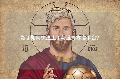 新手如何快速上手與選擇靠譜平臺？