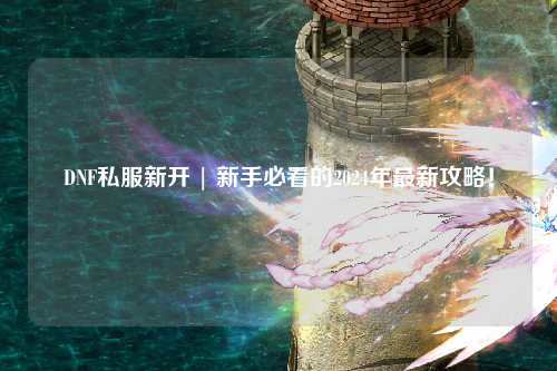 DNF私服新開(kāi) | 新手必看的2024年最新攻略！