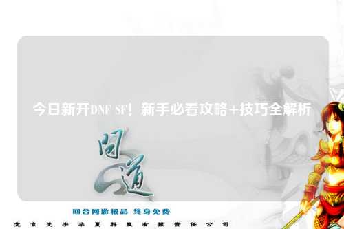今日新開DNF SF！新手必看攻略+技巧全解析