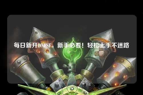 每日新開DNFSF，新手必看！輕松上手不迷路