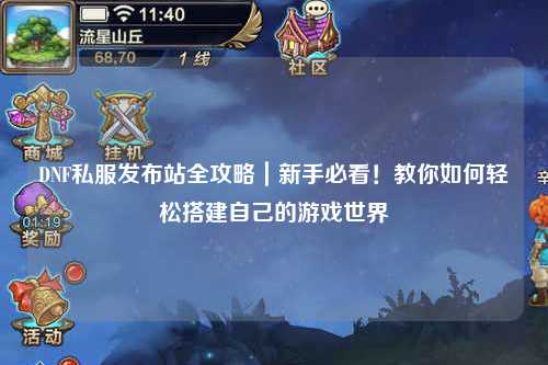 DNF私服發布站全攻略|新手必看!教你如何輕松搭建自己的游戲世界