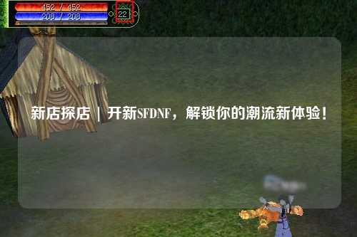 新店探店 | 開新SFDNF,解鎖你的潮流新體驗(yàn)!