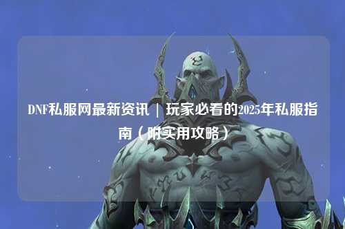 DNF私服網最新資訊 | 玩家必看的2025年私服指南（附實用攻略）