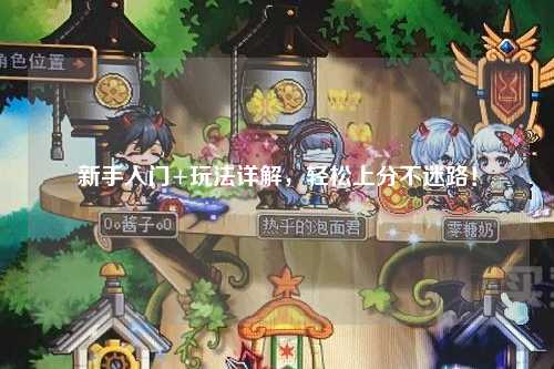 新手入門+玩法詳解，輕松上分不迷路！