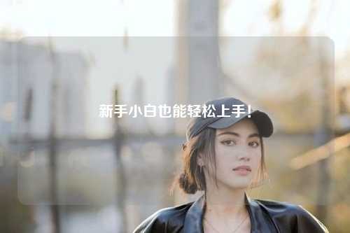 新手小白也能輕松上手！