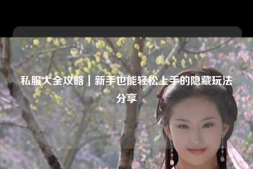 私服大全攻略|新手也能輕松上手的隱藏玩法分享