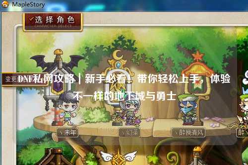 DNF私網(wǎng)攻略｜新手必看！帶你輕松上手，體驗(yàn)不一樣的地下城與勇士